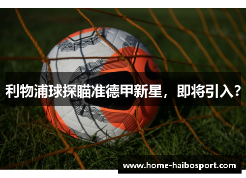 利物浦球探瞄准德甲新星，即将引入？