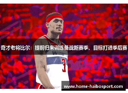 奇才老将比尔：提前归来训练备战新赛季，目标打进季后赛