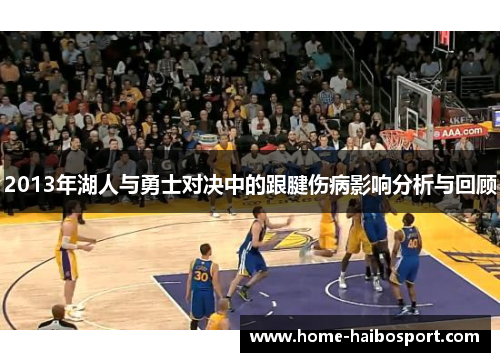 2013年湖人与勇士对决中的跟腱伤病影响分析与回顾