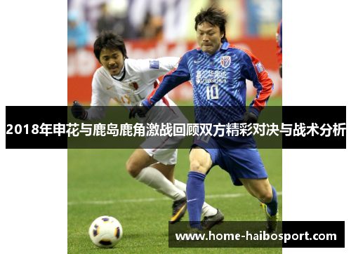 2018年申花与鹿岛鹿角激战回顾双方精彩对决与战术分析