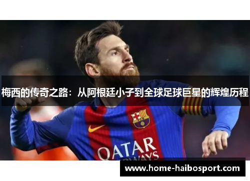 梅西的传奇之路：从阿根廷小子到全球足球巨星的辉煌历程