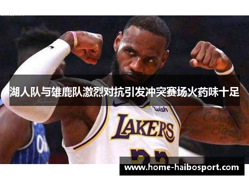 湖人队与雄鹿队激烈对抗引发冲突赛场火药味十足