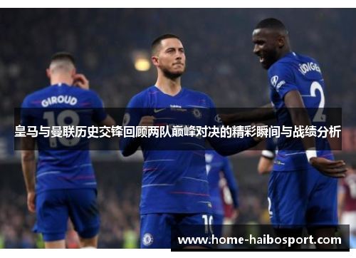 皇马与曼联历史交锋回顾两队巅峰对决的精彩瞬间与战绩分析